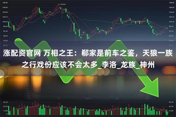 涨配资官网 万相之王:郗家是前车之鉴,天狼一族之行戏份应该不会太多_李洛_龙族_神州