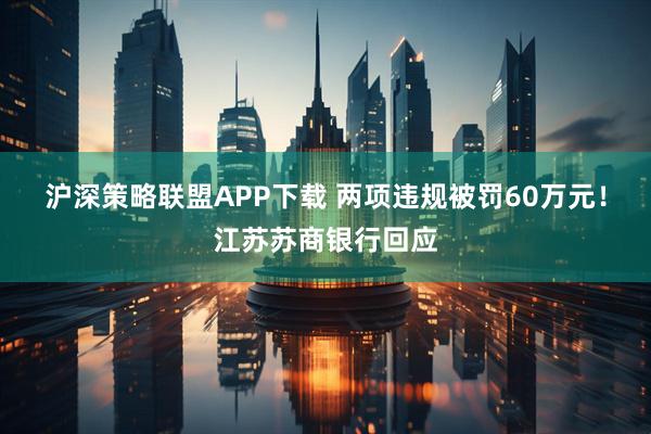 沪深策略联盟APP下载 两项违规被罚60万元!江苏苏商银行回应
