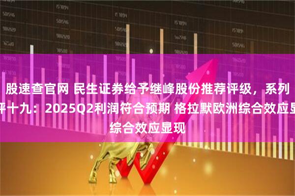 股速查官网 民生证券给予继峰股份推荐评级，系列点评十九：2025Q2利润符合预期 格拉默欧洲综合效应显现