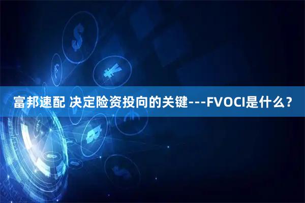 富邦速配 决定险资投向的关键---FVOCI是什么？