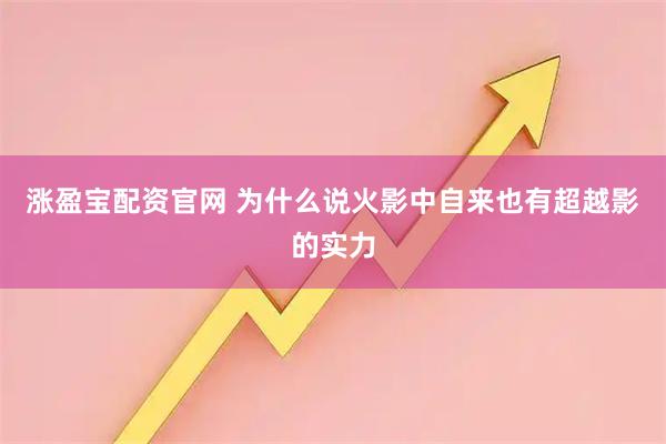 涨盈宝配资官网 为什么说火影中自来也有超越影的实力