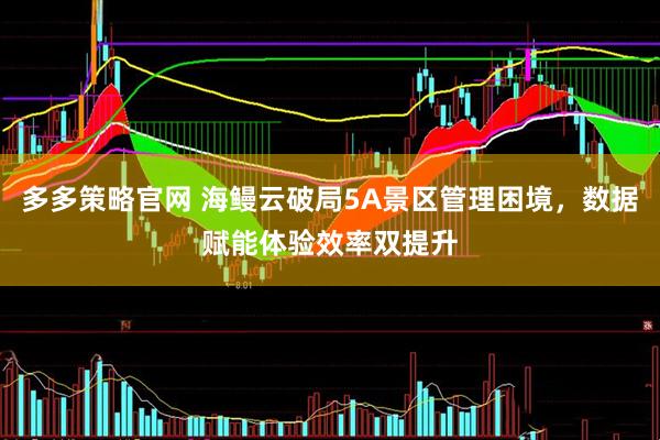 多多策略官网 海鳗云破局5A景区管理困境，数据赋能体验效率双提升