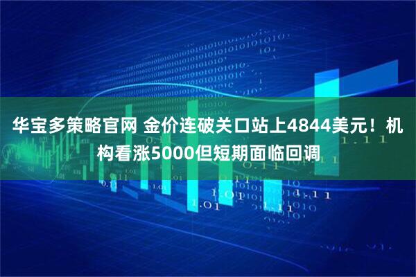 华宝多策略官网 金价连破关口站上4844美元！机构看涨5000但短期面临回调