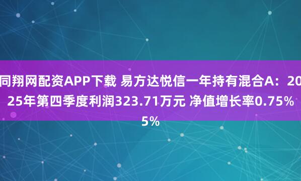 同翔网配资APP下载 易方达悦信一年持有混合A：2025年第四季度利润323.71万元 净值增长率0.75%