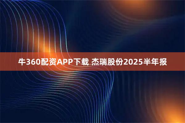 牛360配资APP下载 杰瑞股份2025半年报