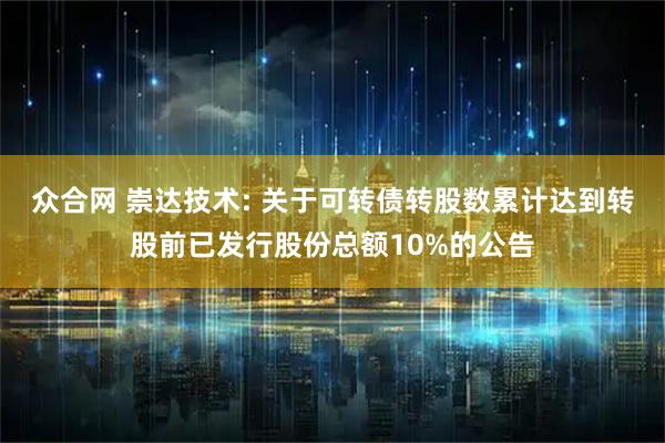 众合网 崇达技术: 关于可转债转股数累计达到转股前已发行股份总额10%的公告