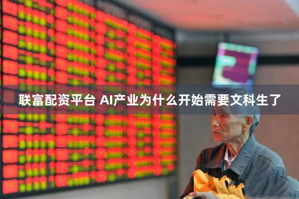 联富配资平台 AI产业为什么开始需要文科生了